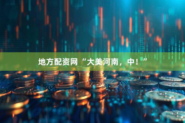 地方配资网 “大美河南，中！”