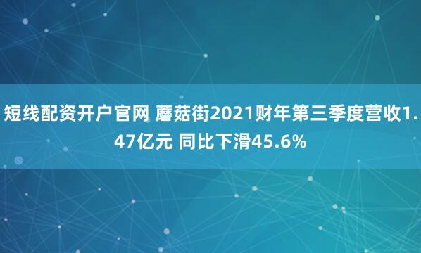 短线配资开户官网 蘑菇街2021财年第三季度营收1.47亿元 同比下滑45.6%