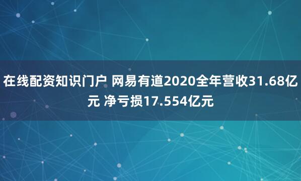 在线配资知识门户 网易有道2020全年营收31.68亿元 净亏损17.554亿元