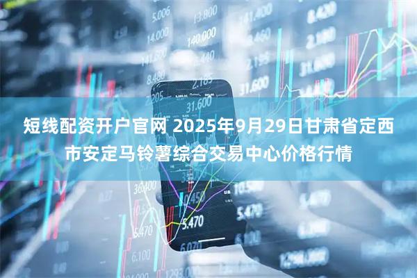 短线配资开户官网 2025年9月29日甘肃省定西市安定马铃薯综合交易中心价格行情