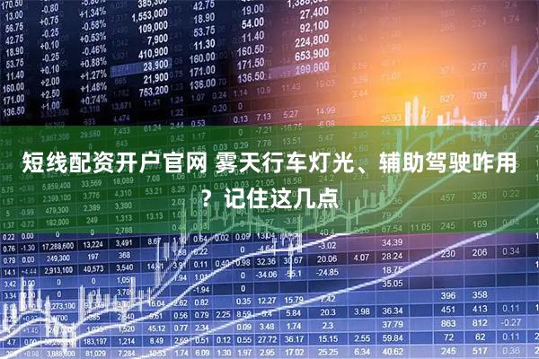 短线配资开户官网 雾天行车灯光、辅助驾驶咋用？记住这几点