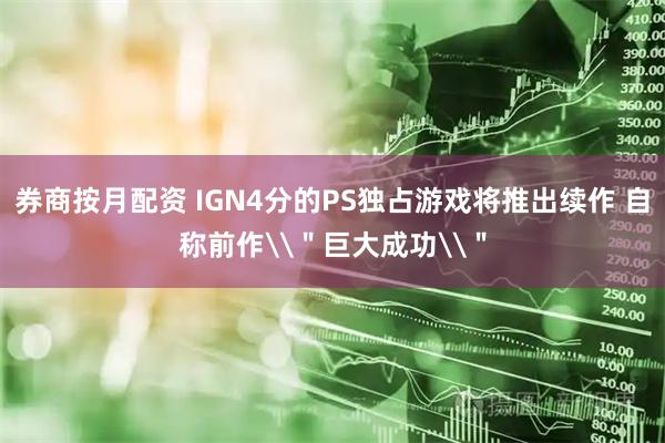 券商按月配资 IGN4分的PS独占游戏将推出续作 自称前作\＂巨大成功\＂
