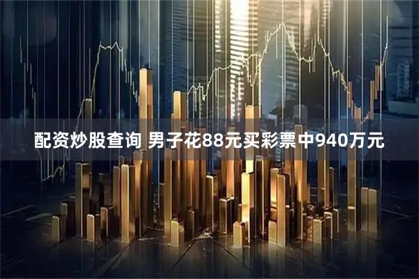 配资炒股查询 男子花88元买彩票中940万元