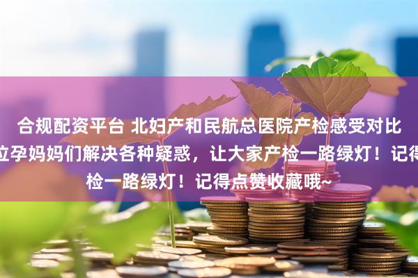 合规配资平台 北妇产和民航总医院产检感受对比来啦~帮助各位孕妈妈们解决各种疑惑，让大家产检一路绿灯！记得点赞收藏哦~