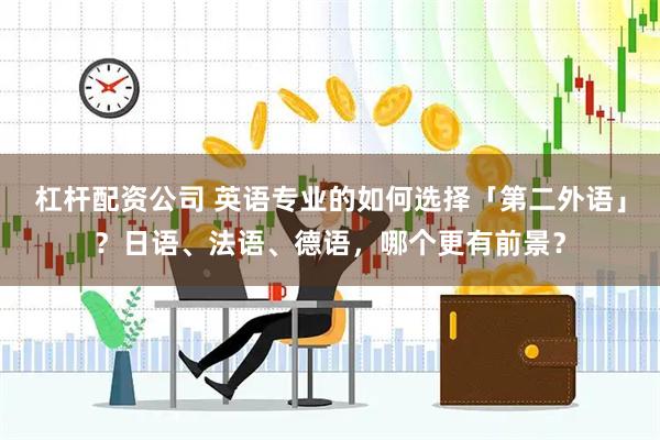杠杆配资公司 英语专业的如何选择「第二外语」？日语、法语、德语，哪个更有前景？